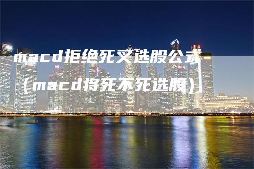 macd拒绝死叉选股公式（macd将死不死选股）