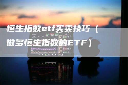 恒生指数etf买卖技巧（做多恒生指数的ETF）