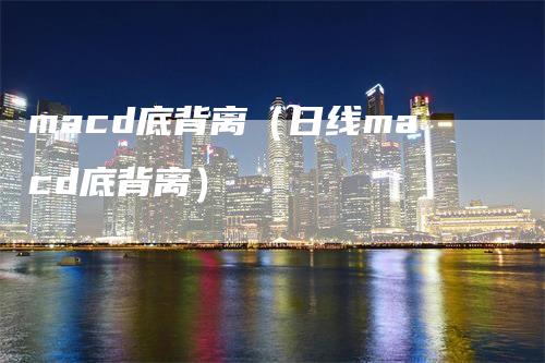 macd底背离（日线macd底背离）