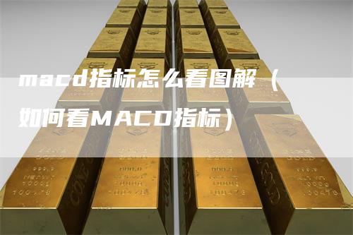 macd指标怎么看图解（如何看MACD指标）