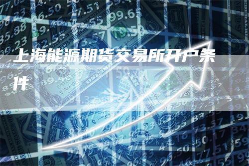 上海能源期货交易所开户条件