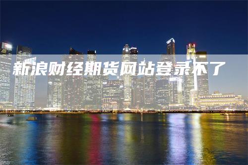 新浪财经期货网站登录不了