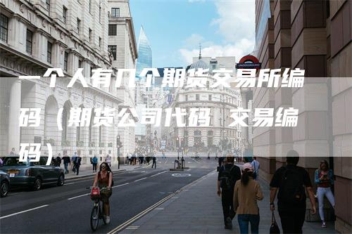 一个人有几个期货交易所编码（期货公司代码 交易编码）