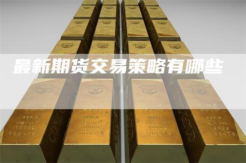 最新期货交易策略有哪些