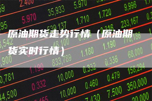 原油期货走势行情（原油期货实时行情）