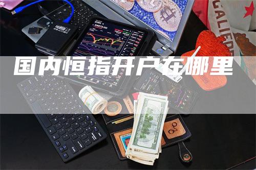 国内恒指开户在哪里