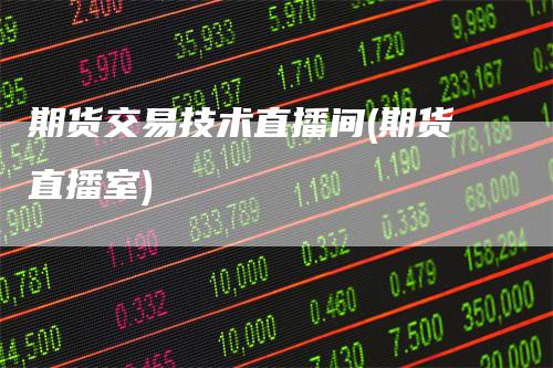 期货交易技术直播间(期货直播室)