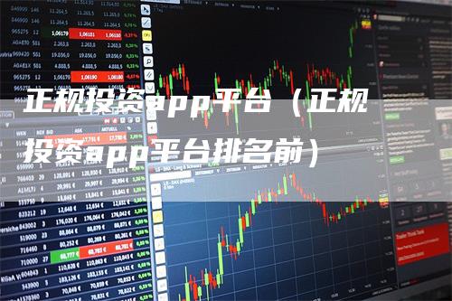 正规投资app平台（正规投资app平台排名前）
