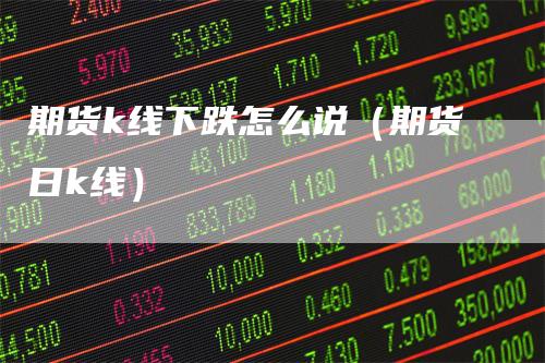 期货k线下跌怎么说（期货日k线）