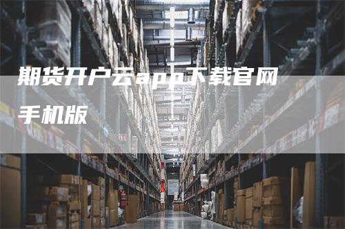 期货开户云app下载官网手机版
