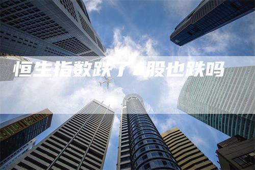 恒生指数跌了a股也跌吗
