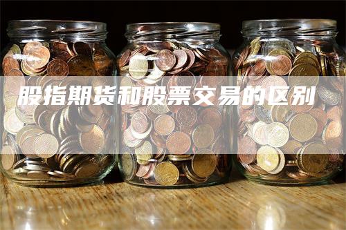 股指期货和股票交易的区别