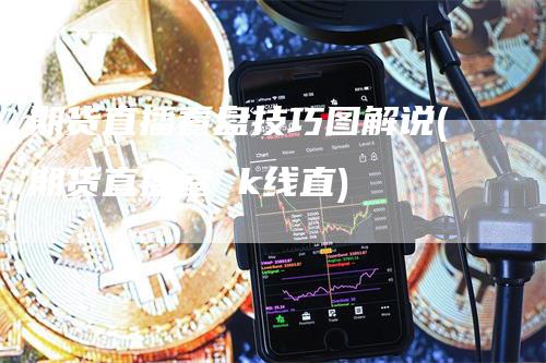 期货直播看盘技巧图解说(期货直播室 k线直)