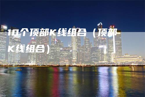 10个顶部K线组合（顶部K线组合）