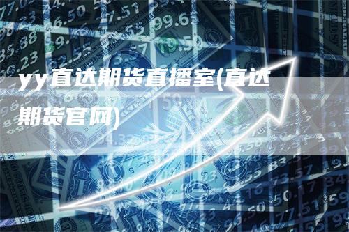 yy直达期货直播室(直达期货官网)