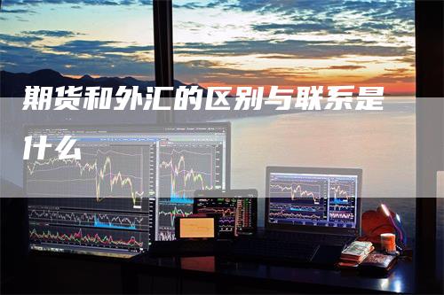 期货和外汇的区别与联系是什么