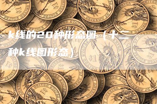 k线的20种形态图（十二种k线图形态）