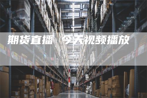 期货直播 今天视频播放