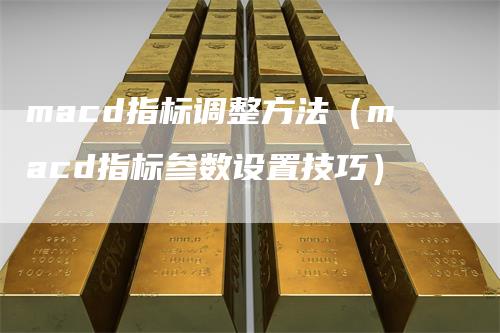 macd指标调整方法（macd指标参数设置技巧）