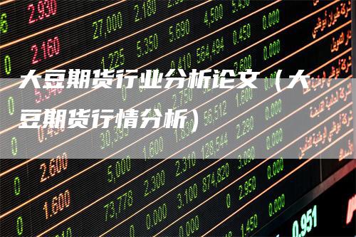 大豆期货行业分析论文（大豆期货行情分析）