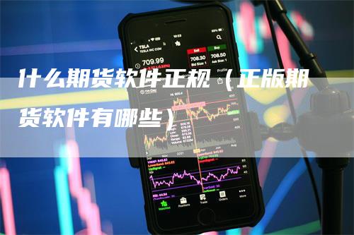 什么期货软件正规(正版期货软件有哪些)-新惠期货