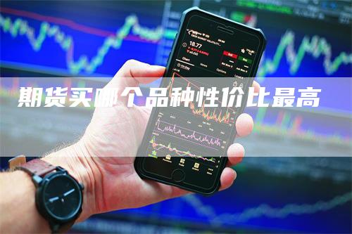期货买哪个品种性价比最高