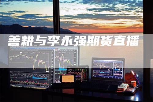 善耕与李永强期货直播