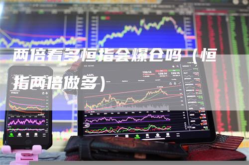 两倍看多恒指会爆仓吗（恒指两倍做多）
