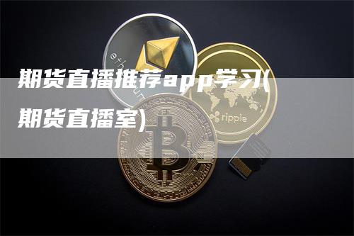 期货直播推荐app学习(期货直播室)