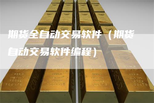 期货全自动交易软件（期货自动交易软件编程）