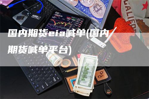 国内期货eia喊单(国内期货喊单平台)
