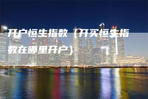 开户恒生指数（开买恒生指数在哪里开户）