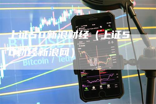 上证50新浪财经（上证50财经新浪网）