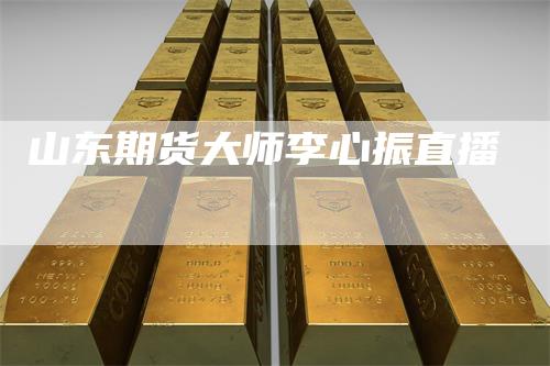 山东期货大师李心振直播