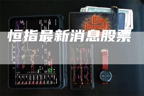 恒指最新消息股票