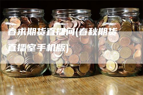春求期货直播间(春秋期货直播室手机版)