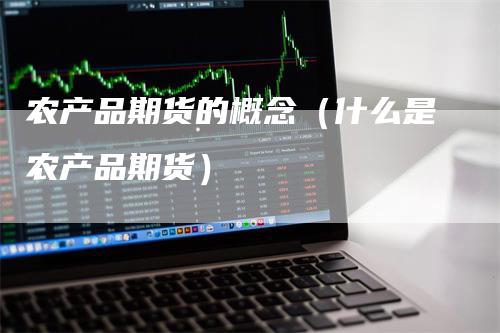 农产品期货的概念（什么是农产品期货）