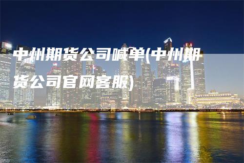 中州期货公司喊单(中州期货公司官网客服)