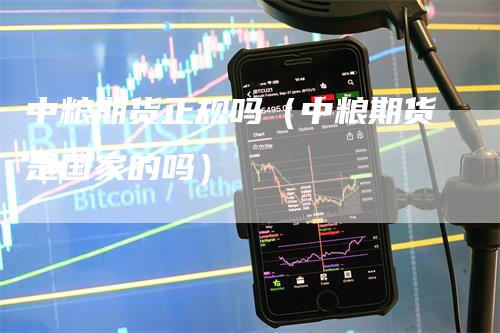 中粮期货正规吗（中粮期货是国家的吗）