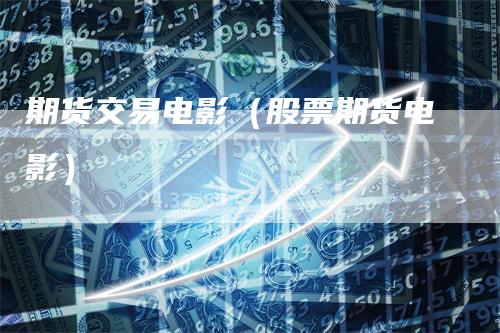 期货交易电影（股票期货电影）