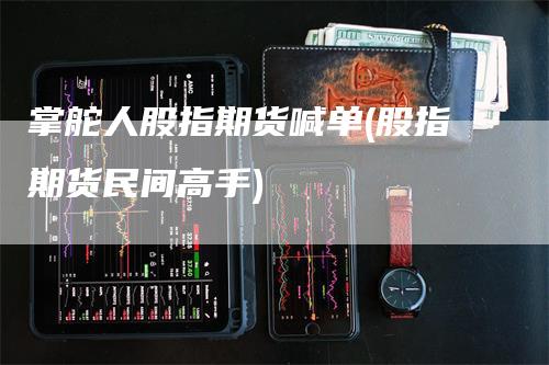 掌舵人股指期货喊单(股指期货民间高手)