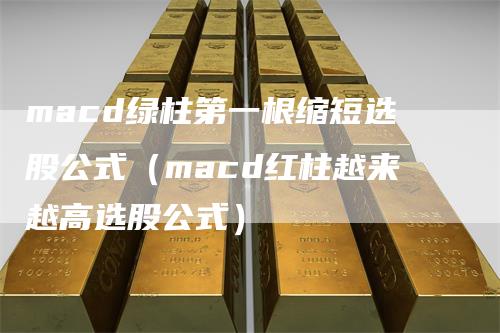 macd绿柱第一根缩短选股公式（macd红柱越来越高选股公式）