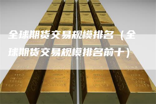 全球期货交易规模排名（全球期货交易规模排名前十）