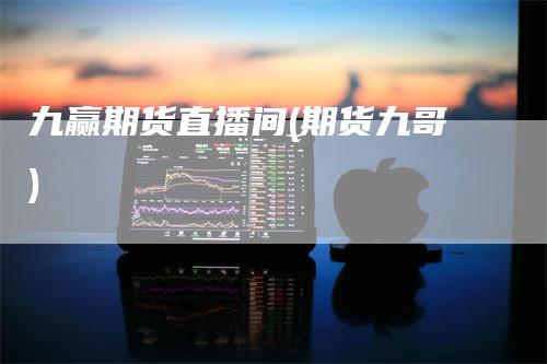 九赢期货直播间(期货九哥)