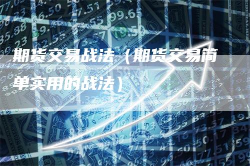 期货交易战法（期货交易简单实用的战法）