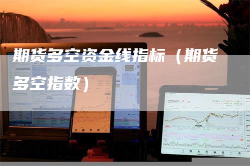 期货多空资金线指标（期货多空指数）