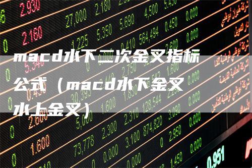 macd水下二次金叉指标公式（macd水下金叉 水上金叉）