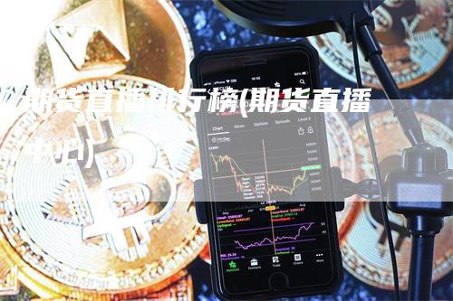 期货直播排行榜(期货直播中心)-新惠期货