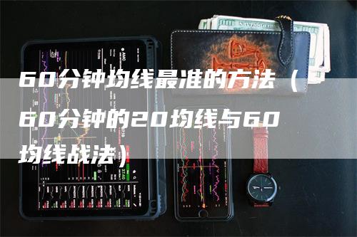 60分钟均线最准的方法（60分钟的20均线与60均线战法）