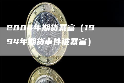 2004年期货暴富（1994年期货事件谁暴富）